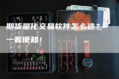 期货量化交易软件怎么选？一看便知！