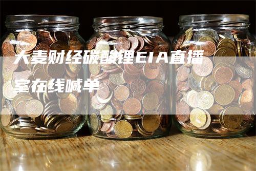 大麦财经碳酸锂EIA直播室在线喊单