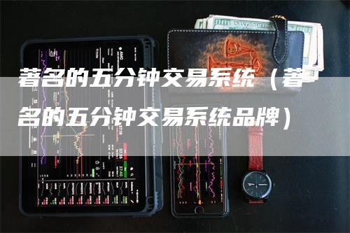 著名的五分钟交易系统（著名的五分钟交易系统品牌）