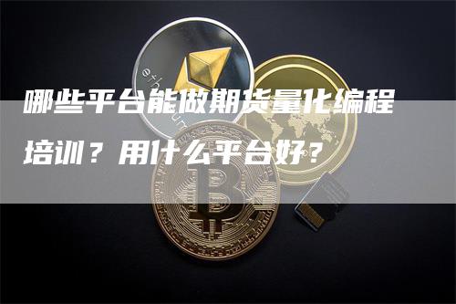 哪些平台能做期货量化编程培训？用什么平台好？