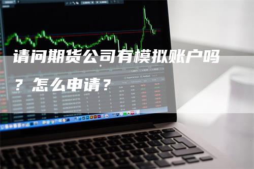 请问期货公司有模拟账户吗？怎么申请？