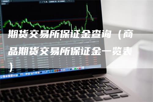 期货交易所保证金查询（商品期货交易所保证金一览表）