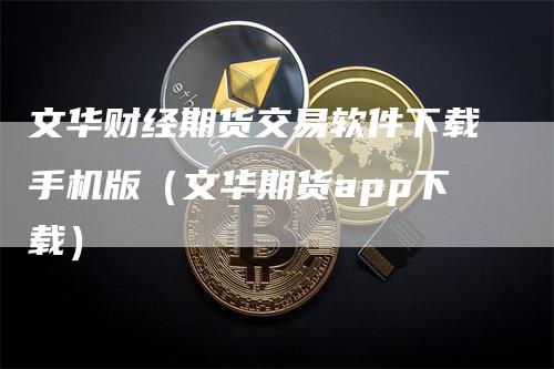 文华财经期货交易软件下载手机版（文华期货app下载）