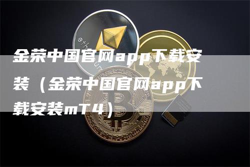 金荣中国官网app下载安装（金荣中国官网app下载安装mT4）