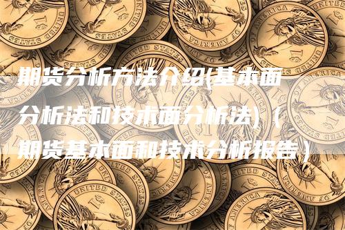 期货分析方法介绍(基本面分析法和技术面分析法)（期货基本面和技术分析报告）