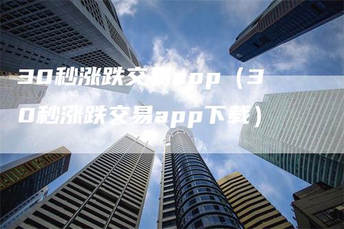 30秒涨跌交易app（30秒涨跌交易app下载）