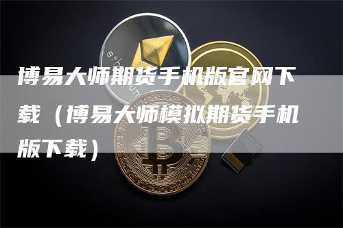 博易大师期货手机版官网下载（博易大师模拟期货手机版下载）