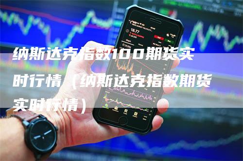 纳斯达克指数100期货实时行情（纳斯达克指数期货实时行情）