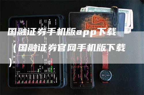 国融证券手机版app下载（国融证券官网手机版下载）