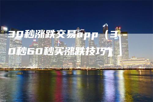 30秒涨跌交易app（30秒60秒买涨跌技巧）