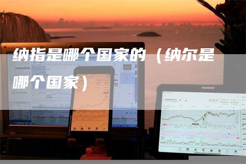纳指是哪个国家的（纳尔是哪个国家）
