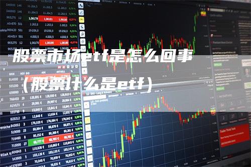 股票市场etf是怎么回事（股票什么是etf）