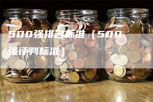 500强排名标准（500强评判标准）