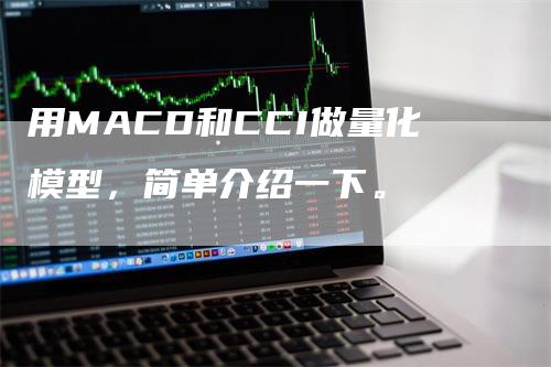 用MACD和CCI做量化模型，简单介绍一下。