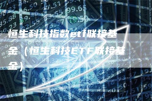 恒生科技指数etf联接基金（恒生科技ETF联接基金）