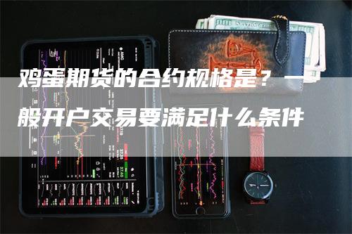 鸡蛋期货的合约规格是？一般开户交易要满足什么条件