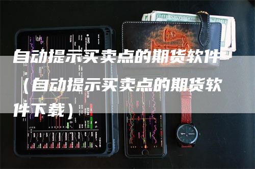 自动提示买卖点的期货软件（自动提示买卖点的期货软件下载）