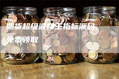 期货超级波段王指标源码，免费领取