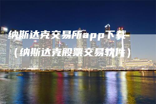 纳斯达克交易所app下载（纳斯达克股票交易软件）