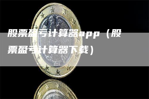 股票盈亏计算器app（股票盈亏计算器下载）