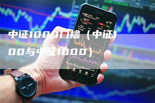 中证1000门槛（中证100与中证1000）