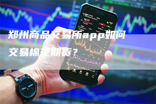 郑州商品交易所app如何交易棉花期货？