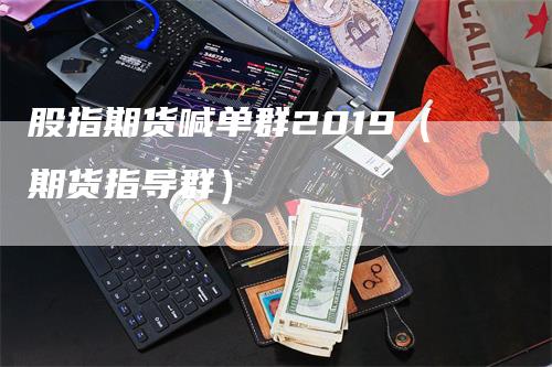 股指期货喊单群2019（期货指导群）