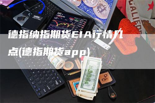 德指纳指期货EIA行情几点(德指期货app)