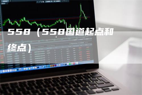 558（558国道起点和终点）