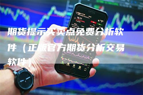 期货提示买卖点免费分析软件（正版官方期货分析交易软件）