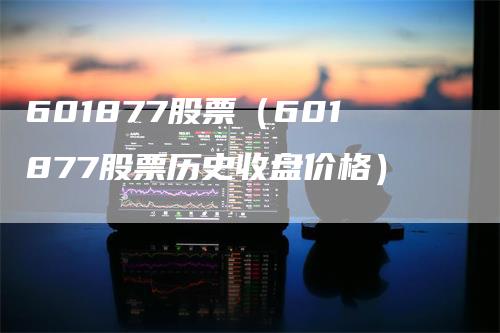 601877股票（601877股票历史收盘价格）