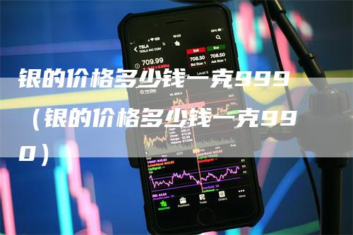 银的价格多少钱一克999（银的价格多少钱一克990）