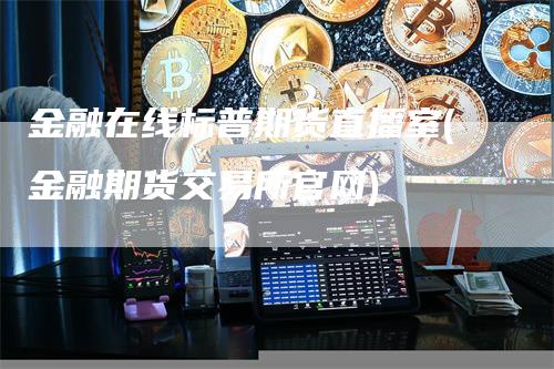 金融在线标普期货直播室(金融期货交易所官网)