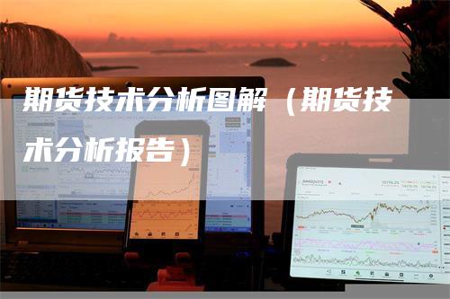 期货技术分析图解（期货技术分析报告）