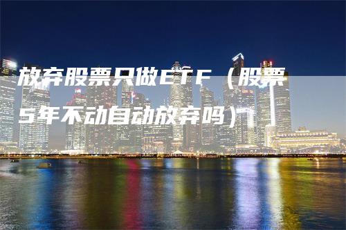 放弃股票只做ETF（股票5年不动自动放弃吗）