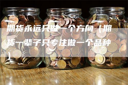 期货永远只做一个方向（期货一辈子只专注做一个品种）