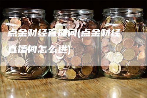 点金财经直播间(点金财经直播间怎么进)