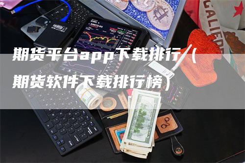 期货平台app下载排行（期货软件下载排行榜）