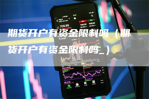 期货开户有资金限制吗（期货开户有资金限制吗_）