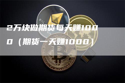 2万块做期货每天赚1000（期货一天赚1000）