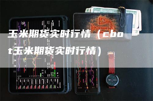 玉米期货实时行情（cbot玉米期货实时行情）