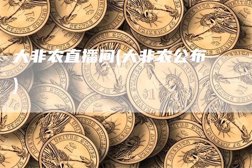 大非农直播间(大非农公布)