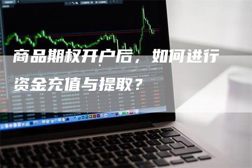 商品期权开户后，如何进行资金充值与提取？