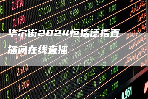 华尔街2024恒指德指直播间在线直播