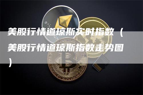 美股行情道琼斯实时指数（美股行情道琼斯指数走势图）