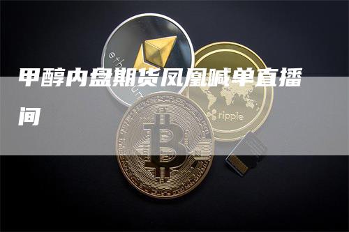 甲醇内盘期货凤凰喊单直播间