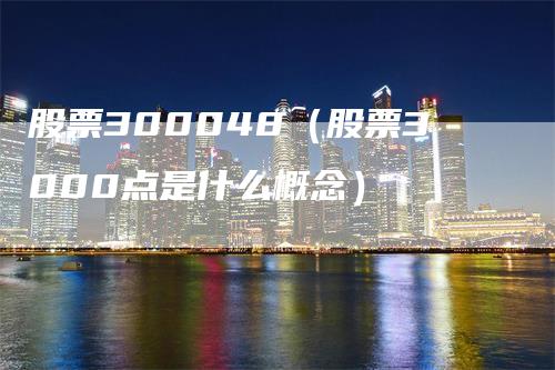 股票300048（股票3000点是什么概念）