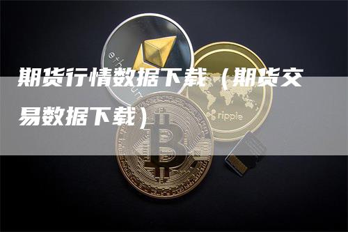 期货行情数据下载（期货交易数据下载）