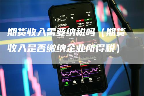 期货收入需要纳税吗（期货收入是否缴纳企业所得税）