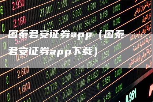 国泰君安证券app（国泰君安证券app下载）